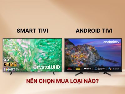 Nên mua Smart Tivi hay Android Tivi? Những điều cần biết trước khi mua